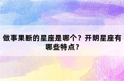 做事果断的星座是哪个？开朗星座有哪些特点？