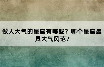 做人大气的星座有哪些？哪个星座最具大气风范？