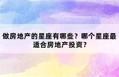 做房地产的星座有哪些？哪个星座最适合房地产投资？