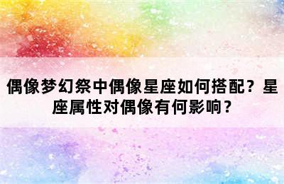 偶像梦幻祭中偶像星座如何搭配？星座属性对偶像有何影响？