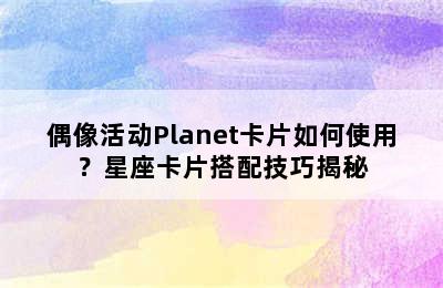 偶像活动Planet卡片如何使用？星座卡片搭配技巧揭秘