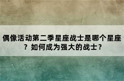 偶像活动第二季星座战士是哪个星座？如何成为强大的战士？
