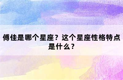 傅佳是哪个星座？这个星座性格特点是什么？
