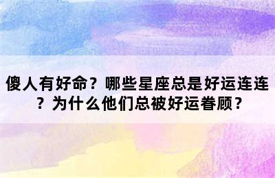 傻人有好命？哪些星座总是好运连连？为什么他们总被好运眷顾？