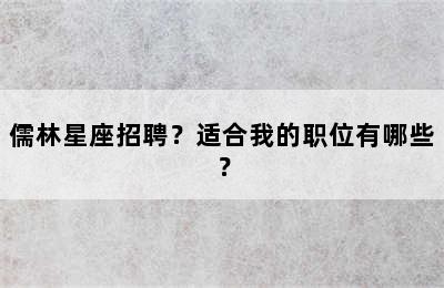 儒林星座招聘？适合我的职位有哪些？