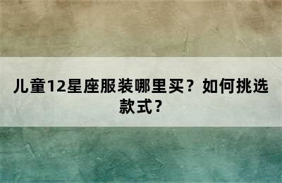 儿童12星座服装哪里买？如何挑选款式？