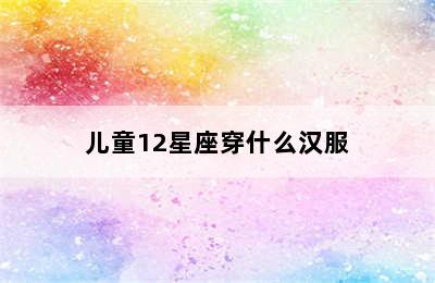 儿童12星座穿什么汉服