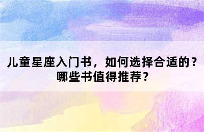 儿童星座入门书，如何选择合适的？哪些书值得推荐？