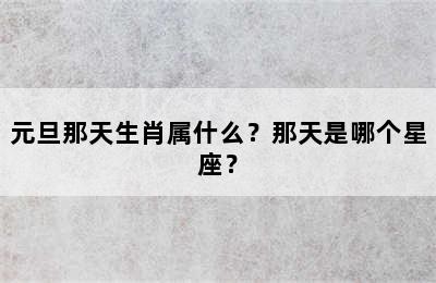 元旦那天生肖属什么？那天是哪个星座？