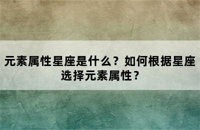 元素属性星座是什么？如何根据星座选择元素属性？