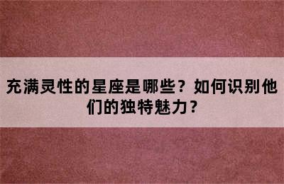充满灵性的星座是哪些？如何识别他们的独特魅力？