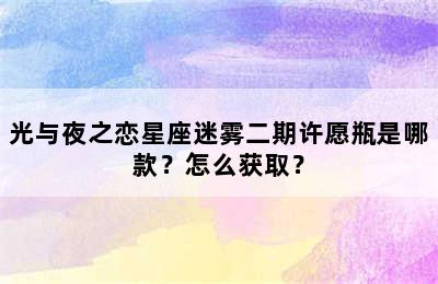 光与夜之恋星座迷雾二期许愿瓶是哪款？怎么获取？
