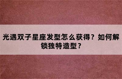 光遇双子星座发型怎么获得？如何解锁独特造型？
