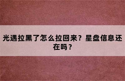 光遇拉黑了怎么拉回来？星盘信息还在吗？