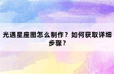 光遇星座图怎么制作？如何获取详细步骤？