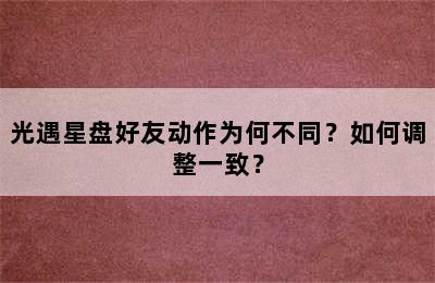 光遇星盘好友动作为何不同？如何调整一致？