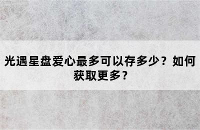 光遇星盘爱心最多可以存多少？如何获取更多？