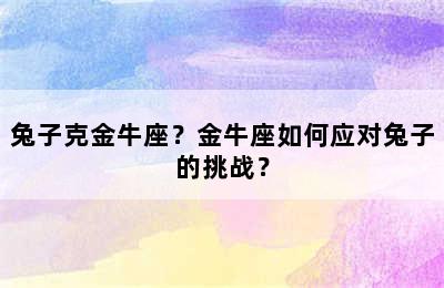兔子克金牛座？金牛座如何应对兔子的挑战？