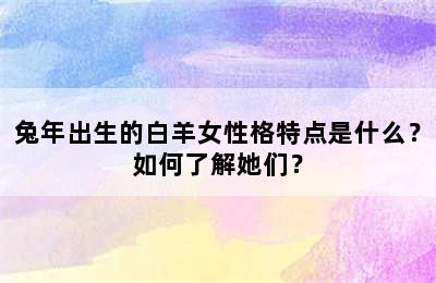 兔年出生的白羊女性格特点是什么？如何了解她们？