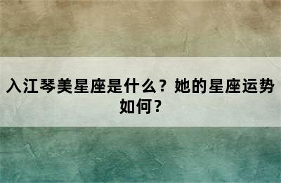 入江琴美星座是什么？她的星座运势如何？