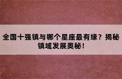 全国十强镇与哪个星座最有缘？揭秘镇域发展奥秘！
