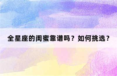 全星座的闺蜜靠谱吗？如何挑选？
