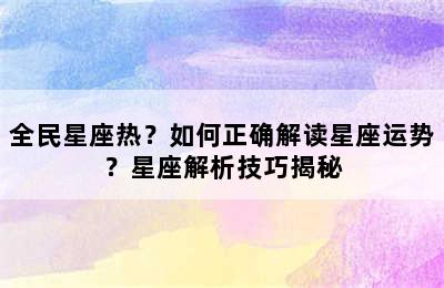 全民星座热？如何正确解读星座运势？星座解析技巧揭秘
