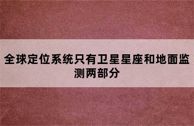 全球定位系统只有卫星星座和地面监测两部分