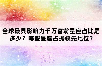 全球最具影响力千万富翁星座占比是多少？哪些星座占据领先地位？