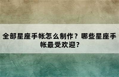 全部星座手帐怎么制作？哪些星座手帐最受欢迎？