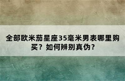 全部欧米茄星座35毫米男表哪里购买？如何辨别真伪？