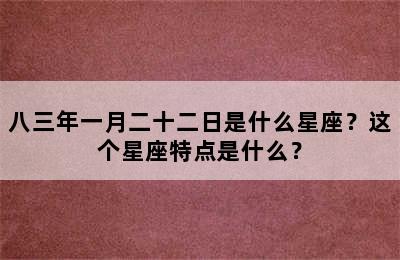 八三年一月二十二日是什么星座？这个星座特点是什么？