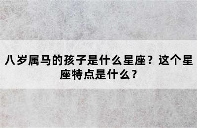 八岁属马的孩子是什么星座？这个星座特点是什么？