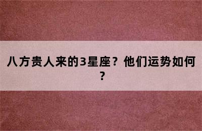 八方贵人来的3星座？他们运势如何？