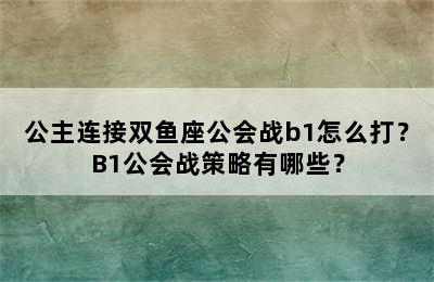 公主连接双鱼座公会战b1怎么打？B1公会战策略有哪些？
