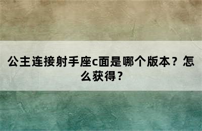 公主连接射手座c面是哪个版本？怎么获得？