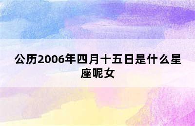 公历2006年四月十五日是什么星座呢女