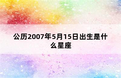 公历2007年5月15日出生是什么星座