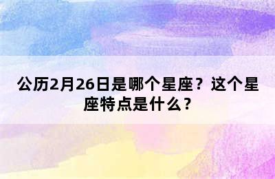 公历2月26日是哪个星座？这个星座特点是什么？