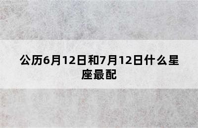 公历6月12日和7月12日什么星座最配