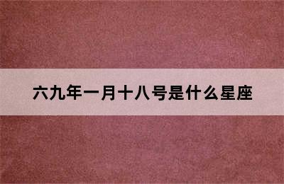 六九年一月十八号是什么星座