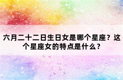 六月二十二日生日女是哪个星座？这个星座女的特点是什么？