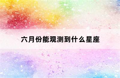 六月份能观测到什么星座