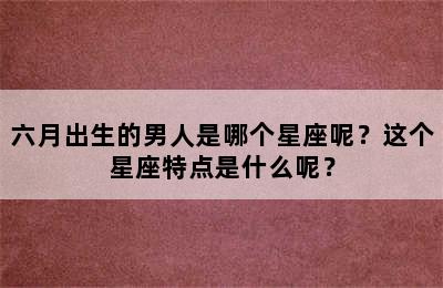 六月出生的男人是哪个星座呢？这个星座特点是什么呢？