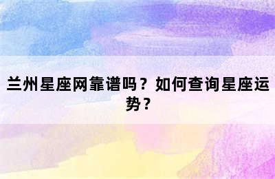 兰州星座网靠谱吗？如何查询星座运势？