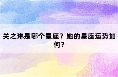 关之琳是哪个星座？她的星座运势如何？