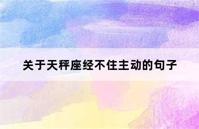 关于天秤座经不住主动的句子