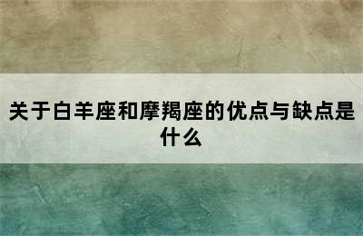 关于白羊座和摩羯座的优点与缺点是什么