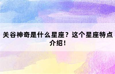 关谷神奇是什么星座？这个星座特点介绍！