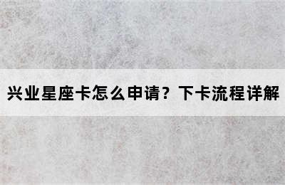 兴业星座卡怎么申请？下卡流程详解